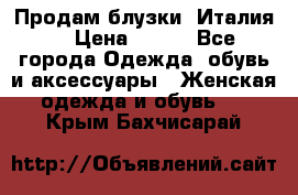 Продам блузки, Италия. › Цена ­ 500 - Все города Одежда, обувь и аксессуары » Женская одежда и обувь   . Крым,Бахчисарай